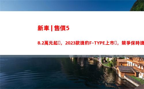 新車 | 售價58.2萬元起，2023款捷豹F-TYPE上市，競爭保時捷718？